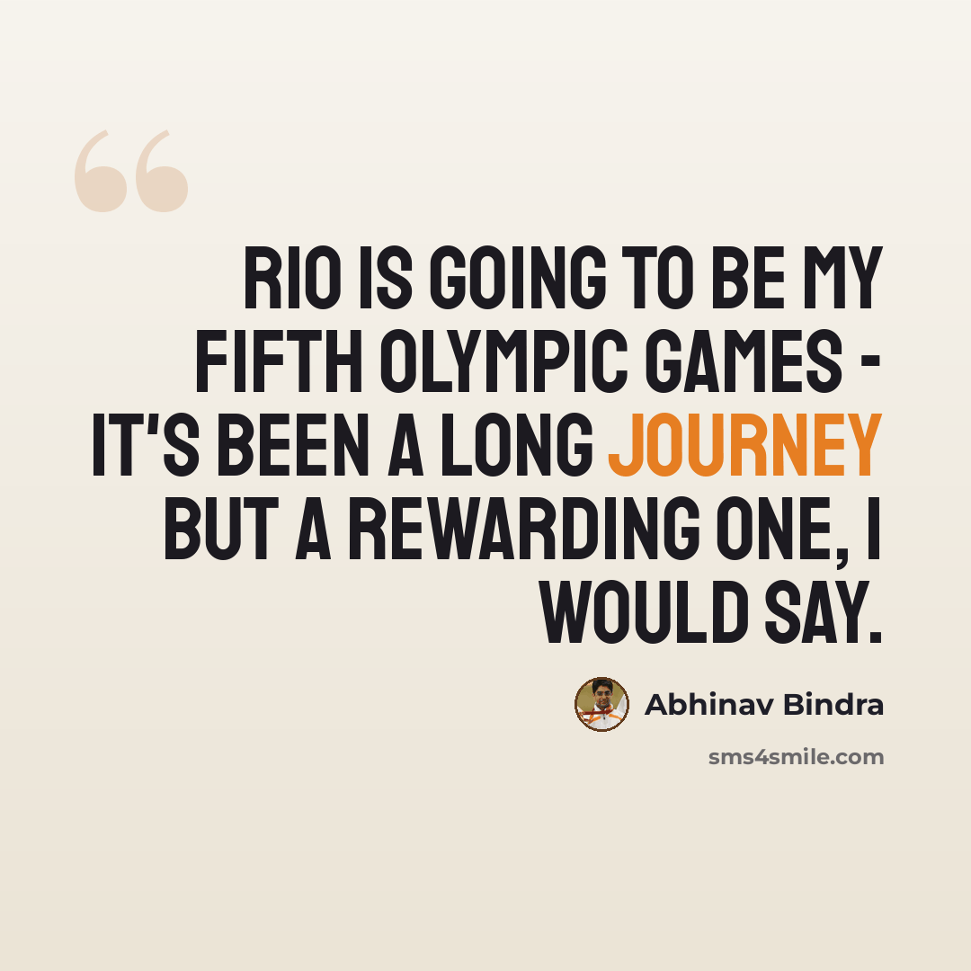 “Rio is going to be my fifth Olympic games - it's been a long journey but a rewarding one, I would say.” quote by Abhinav Bindra