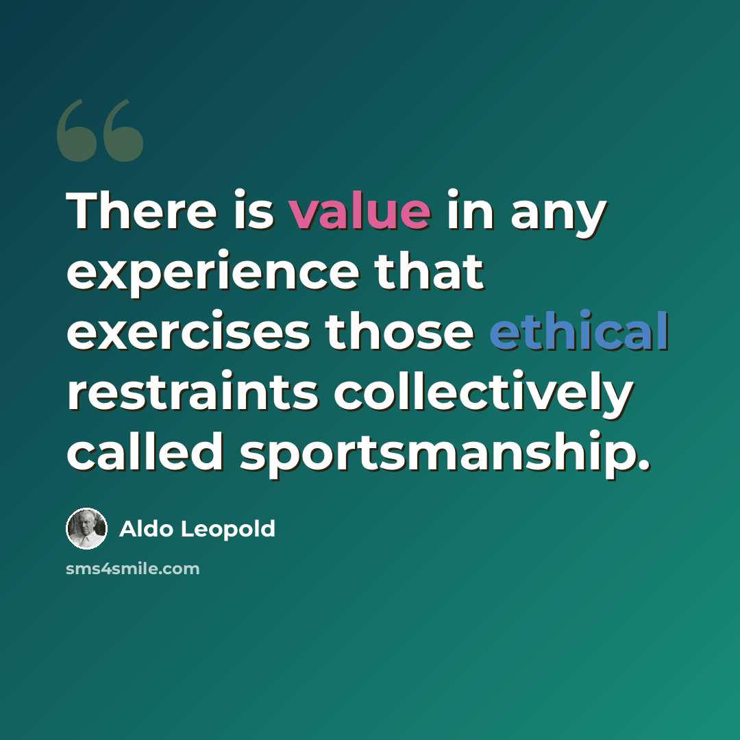 “There is value in any experience that exercises those ethical restraints collectively called sportsmanship.” quote by Aldo Leopold