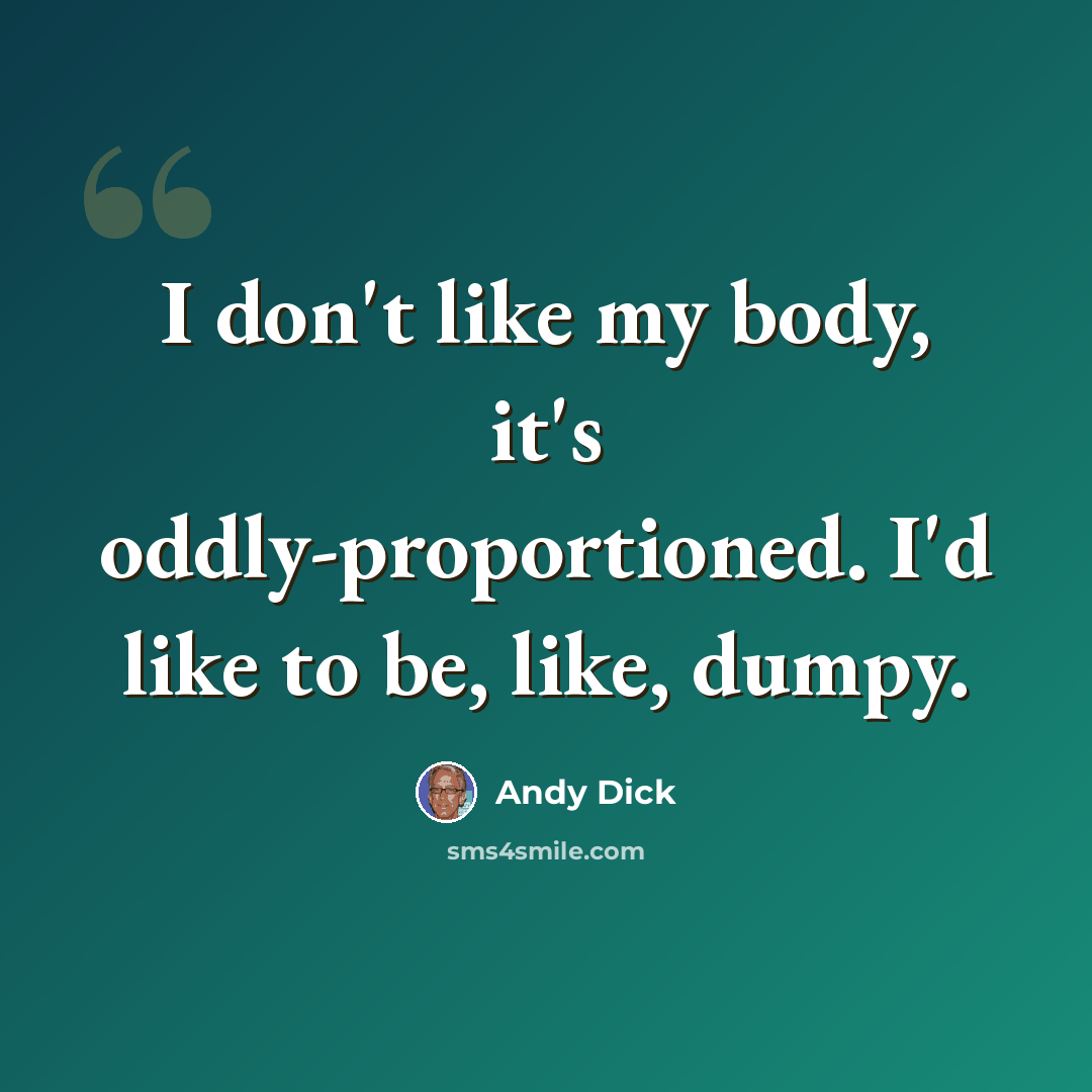 “I don't like my body, it's oddly-proportioned. I'd like to be, like, dumpy.” quote by Andy Dick