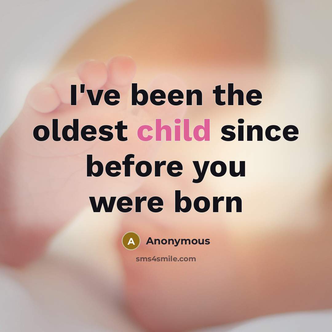 “I've been the oldest child since before you were born” quote by Anonymous