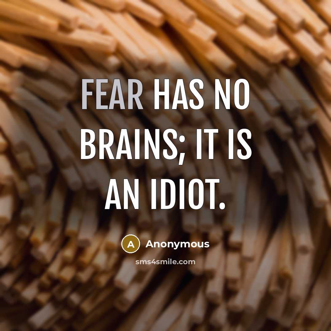 “Fear has no brains; it is an idiot.” quote by Anonymous