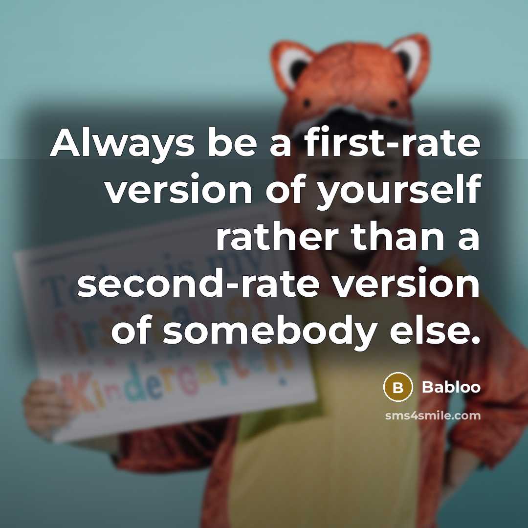 “Always be a first-rate version of yourself rather than a second-rate version of somebody else.” quote by Babloo