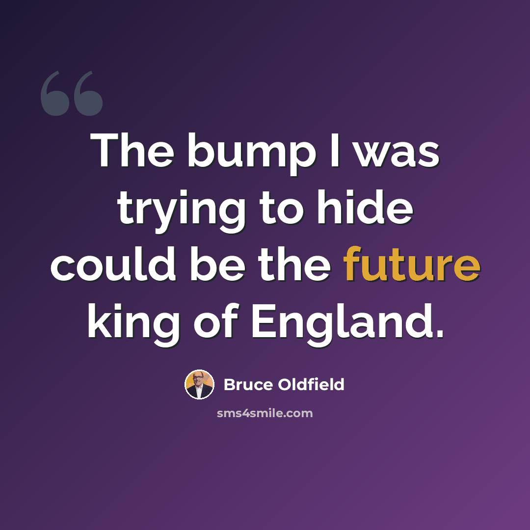 “The bump I was trying to hide could be the future king of England.” quote by Bruce Oldfield