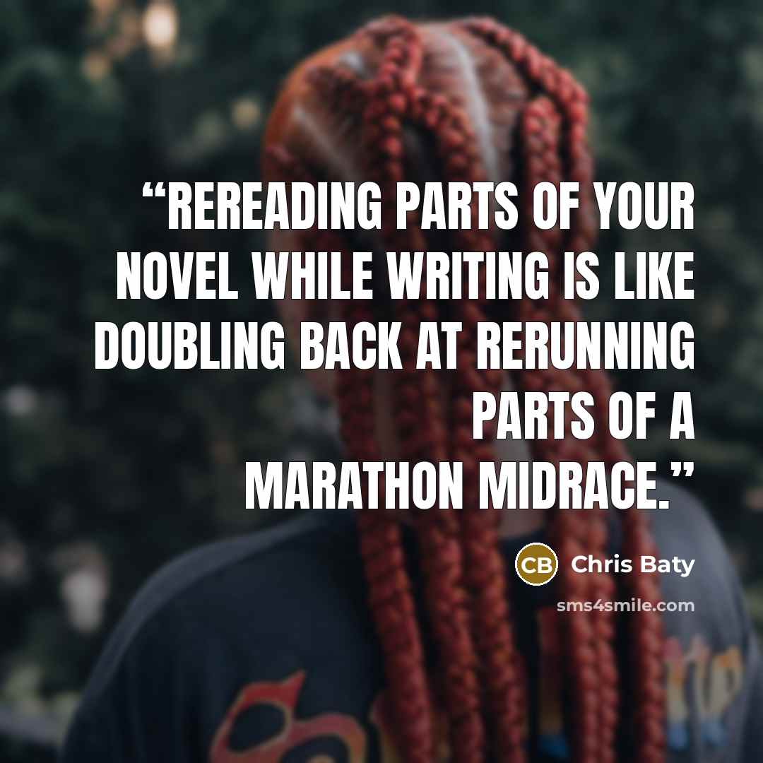 “Rereading parts of your novel while writing is like doubling back at rerunning parts of a marathon midrace.” quote by Chris Baty