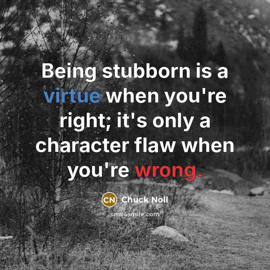 “Being stubborn is a virtue when you're right; it's only a character flaw when you're wrong.” quote by Chuck Noll