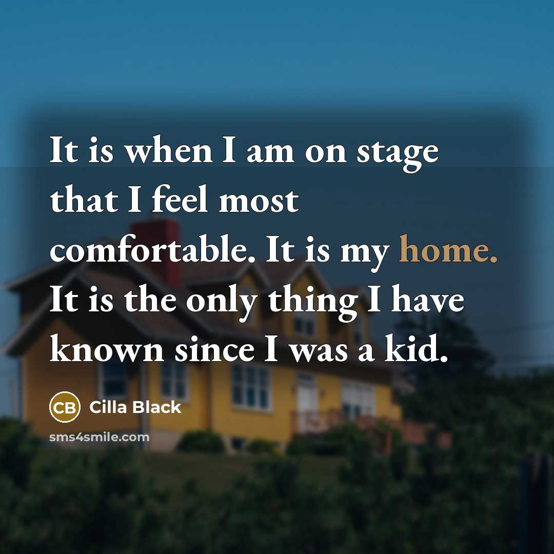 “It is when I am on stage that I feel most comfortable. It is my home. It is the only thing I have known since I was a kid.” quote by Cilla Black
