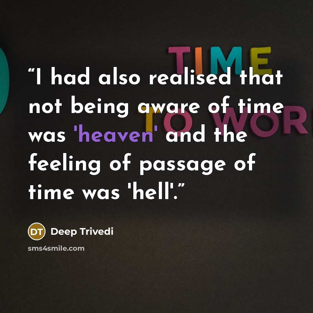 “I had also realised that not being aware of time was 'heaven' and the feeling of passage of time was 'hell'.” quote by Deep Trivedi