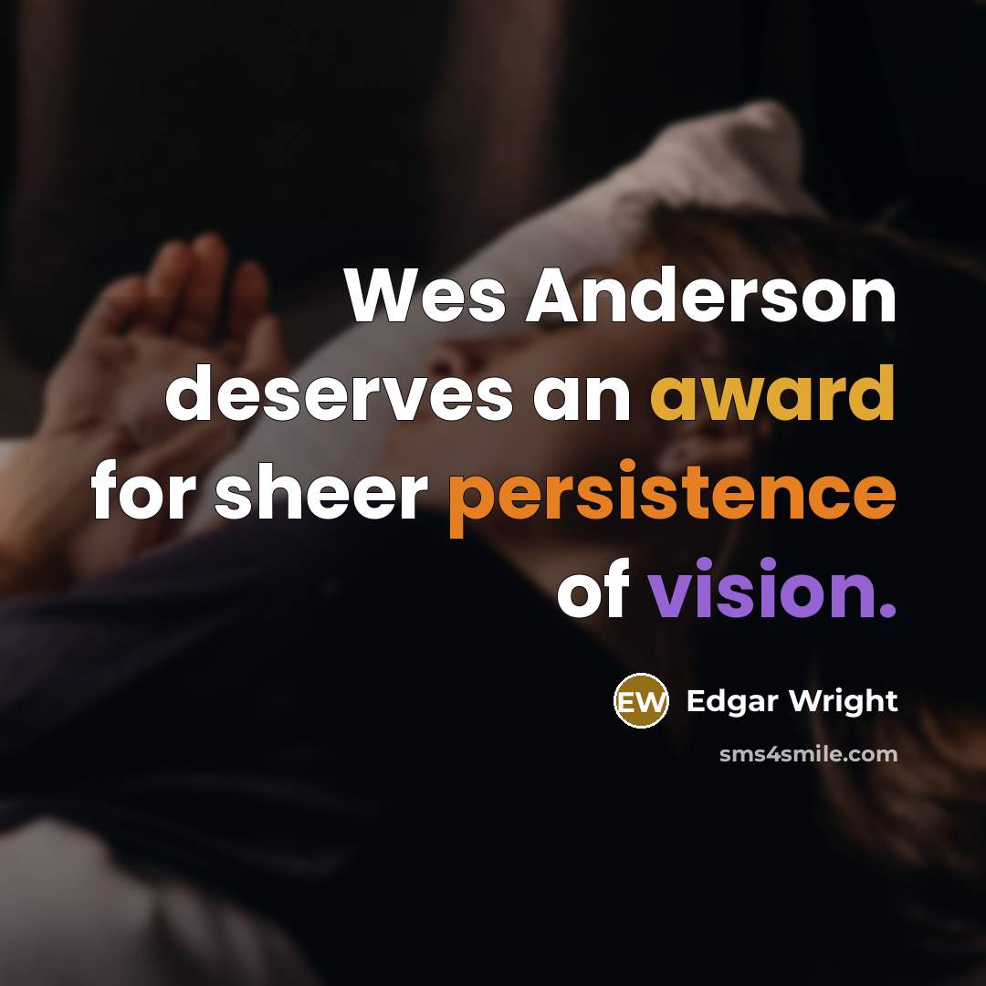 “Wes Anderson deserves an award for sheer persistence of vision.” quote by Edgar Wright