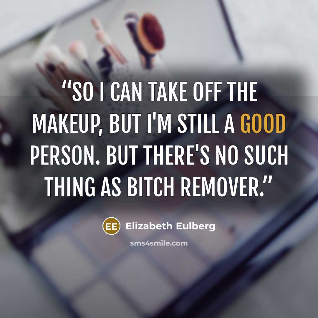 “So I can take off the makeup, but I'm still a good person. But there's no such thing as bitch remover.” quote by Elizabeth Eulberg