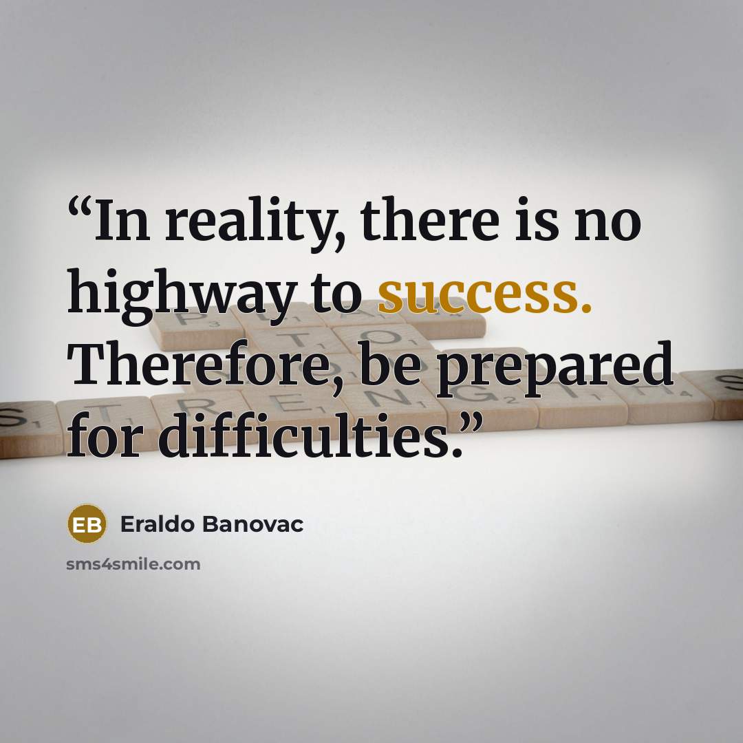“In reality, there is no highway to success. Therefore, be prepared for difficulties.” quote by Eraldo Banovac