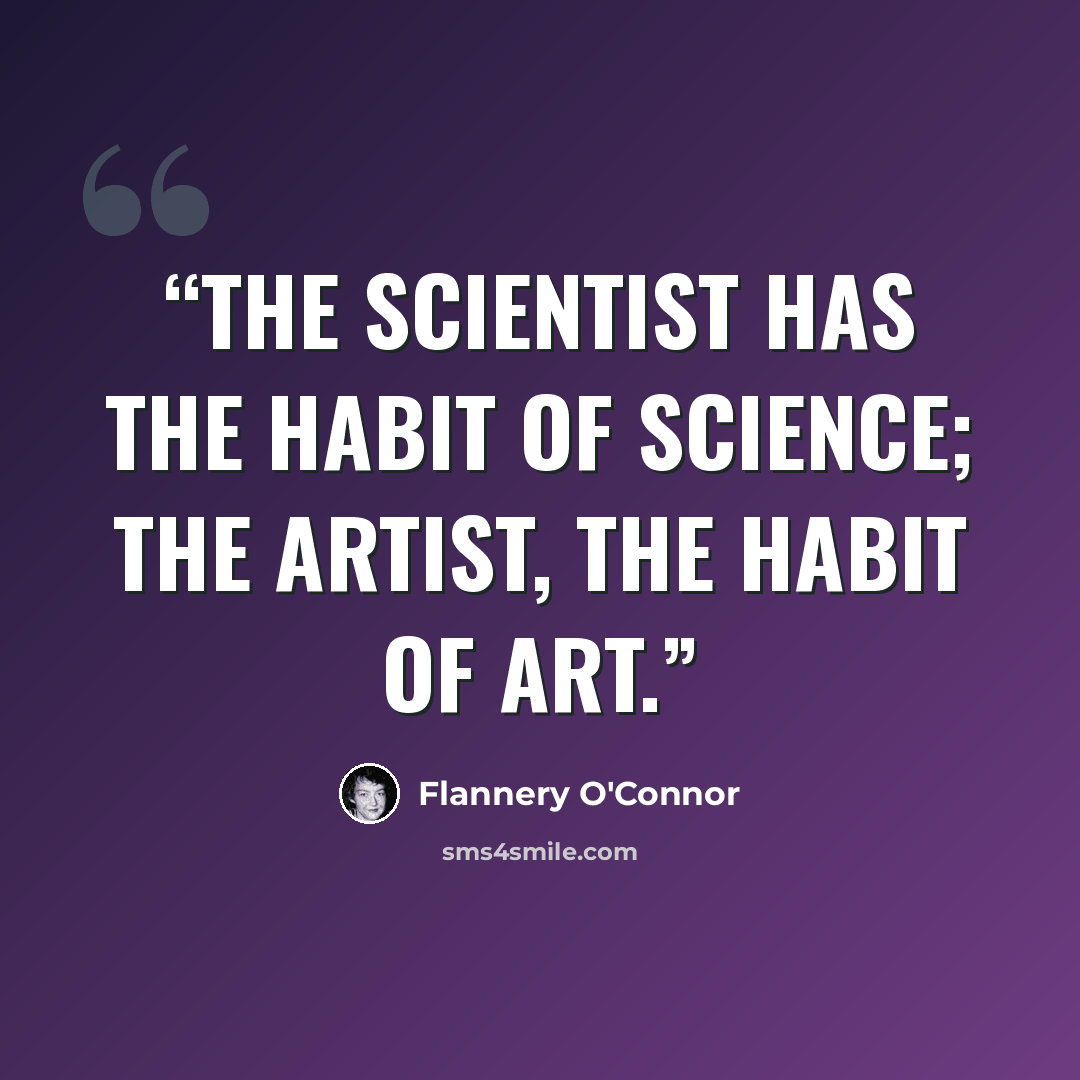 “The scientist has the habit of science; the artist, the habit of art.” quote by Flannery O'Connor