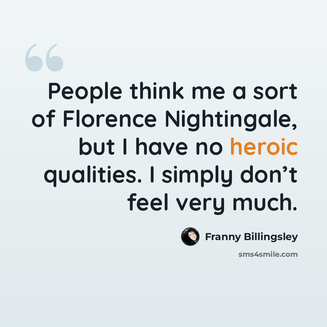 “People think me a sort of Florence Nightingale, but I have no heroic qualities. I simply don’t feel very much.” quote by Franny Billingsley