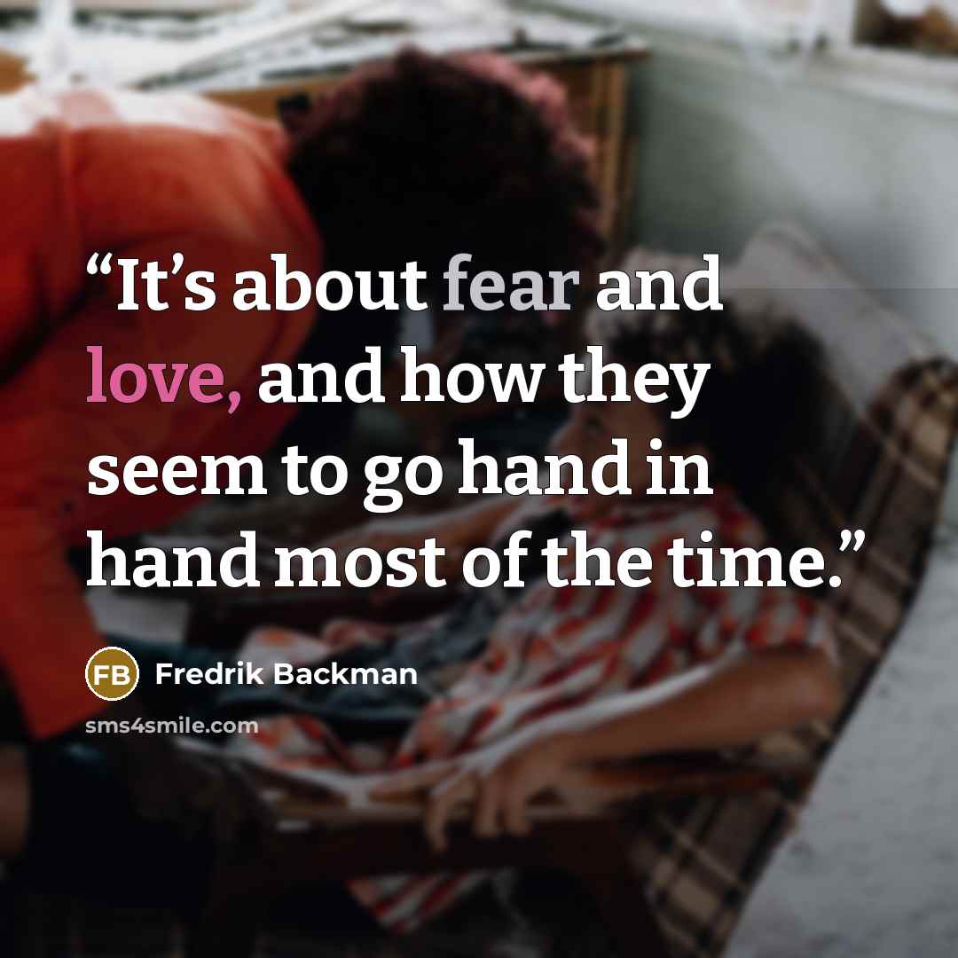 “It’s about fear and love, and how they seem to go hand in hand most of the time.” quote by Fredrik Backman