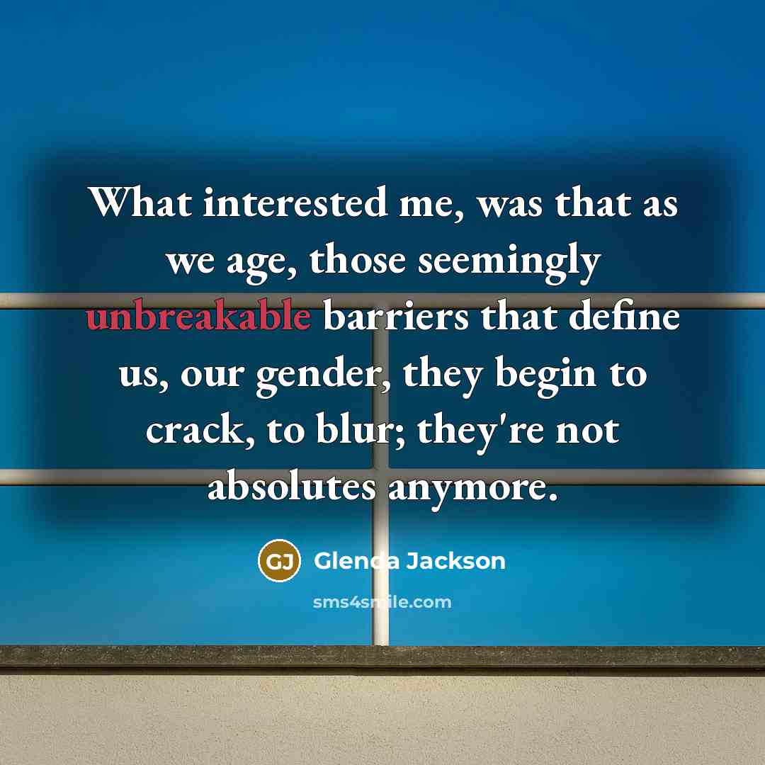 “What interested me, was that as we age, those seemingly unbreakable barriers that define us, our gender, they begin to crack, to blur; they're not absolutes anymore.” quote by Glenda Jackson