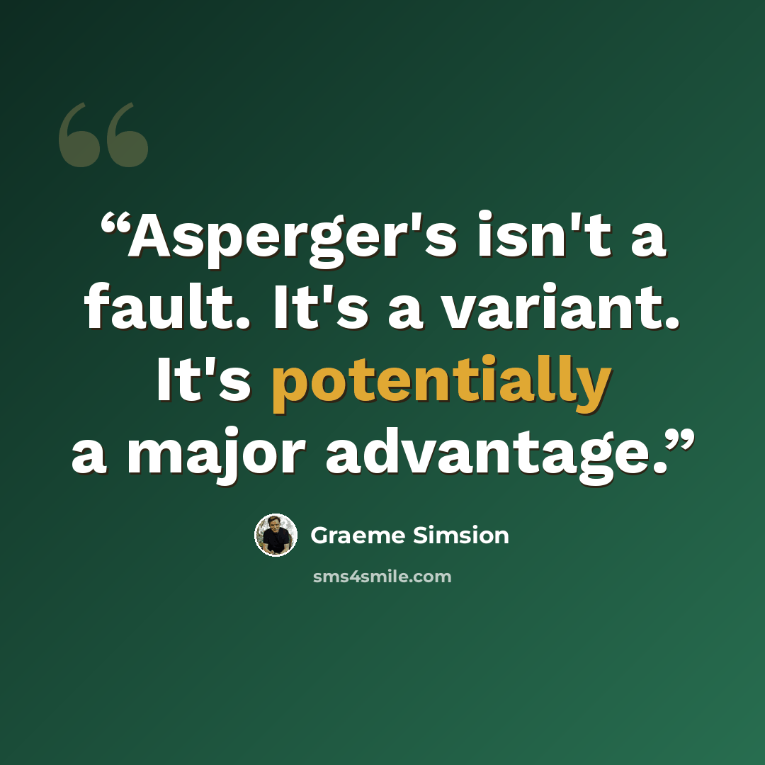 “Asperger's isn't a fault. It's a variant. It's potentially a major advantage.” quote by Graeme Simsion