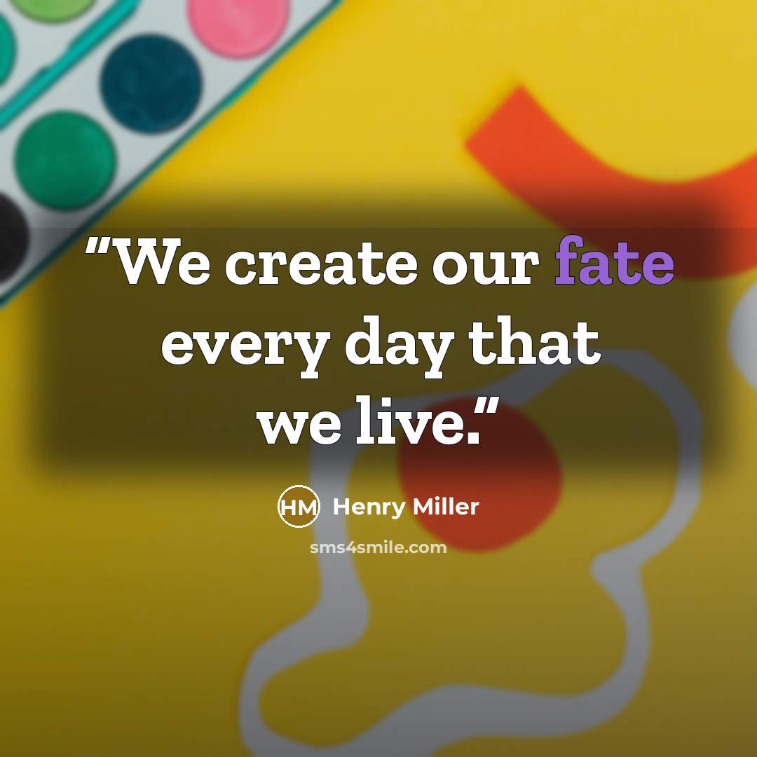 “We create our fate every day that we live.” quote by Henry Miller