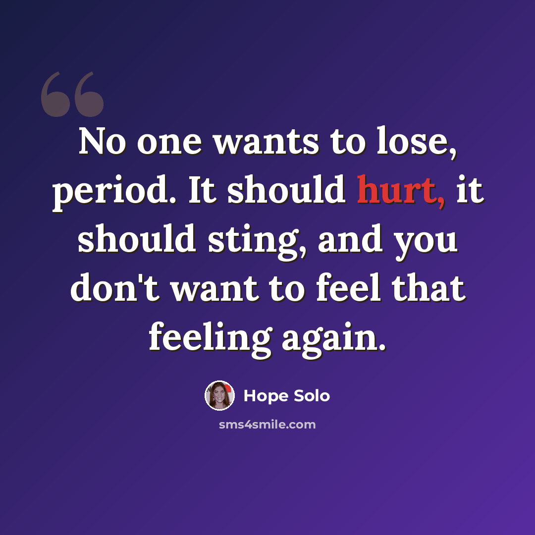“No one wants to lose, period. It should hurt, it should sting, and you don't want to feel that feeling again.” quote by Hope Solo