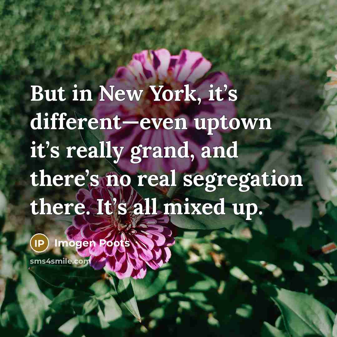 “But in New York, it’s different—even uptown it’s really grand, and there’s no real segregation there. It’s all mixed up.” quote by Imogen Poots