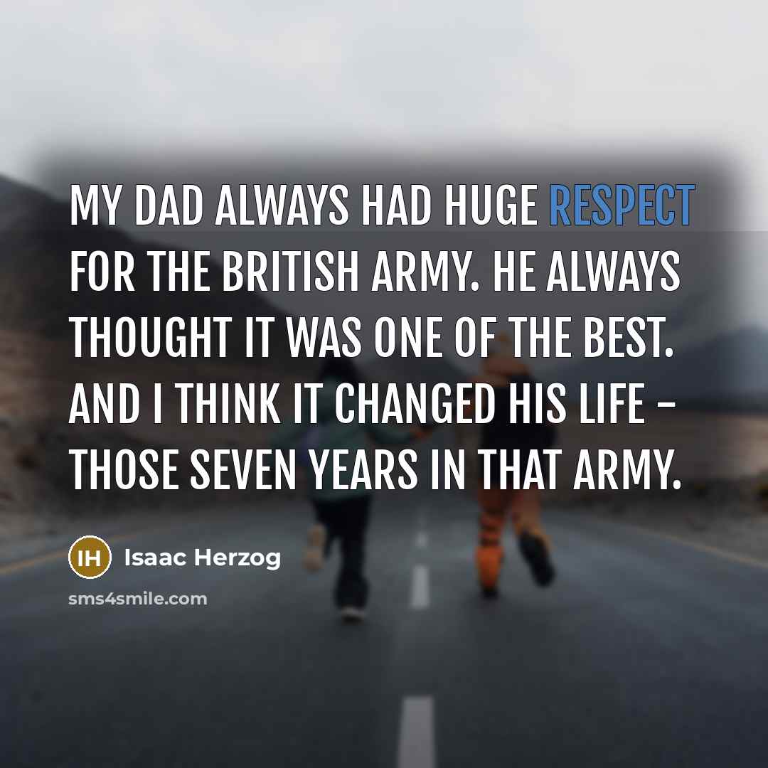 “My dad always had huge respect for the British Army. He always thought it was one of the best. And I think it changed his life - those seven years in that Army.” quote by Isaac Herzog