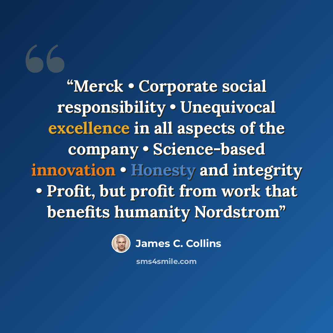 “Merck • Corporate social responsibility • Unequivocal excellence in all aspects of the company • Science-based innovation • Honesty and integrity • Profit, but profit from work that benefits humanity Nordstrom” quote by James C. Collins
