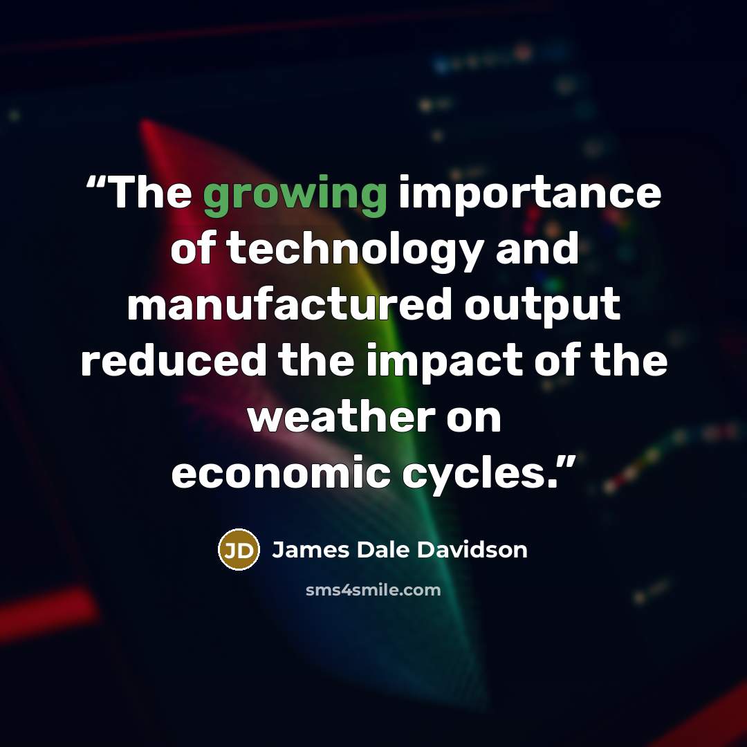 “The growing importance of technology and manufactured output reduced the impact of the weather on economic cycles.” quote by James Dale Davidson