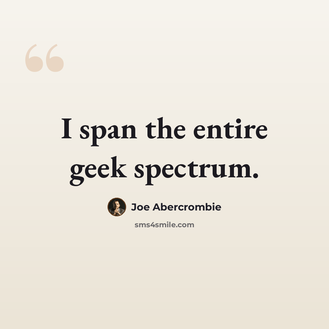 “I span the entire geek spectrum.” quote by Joe Abercrombie