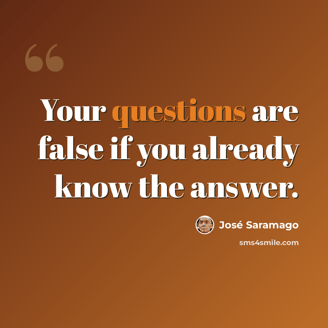 “Your questions are false if you already know the answer.” quote by Jose Saramago
