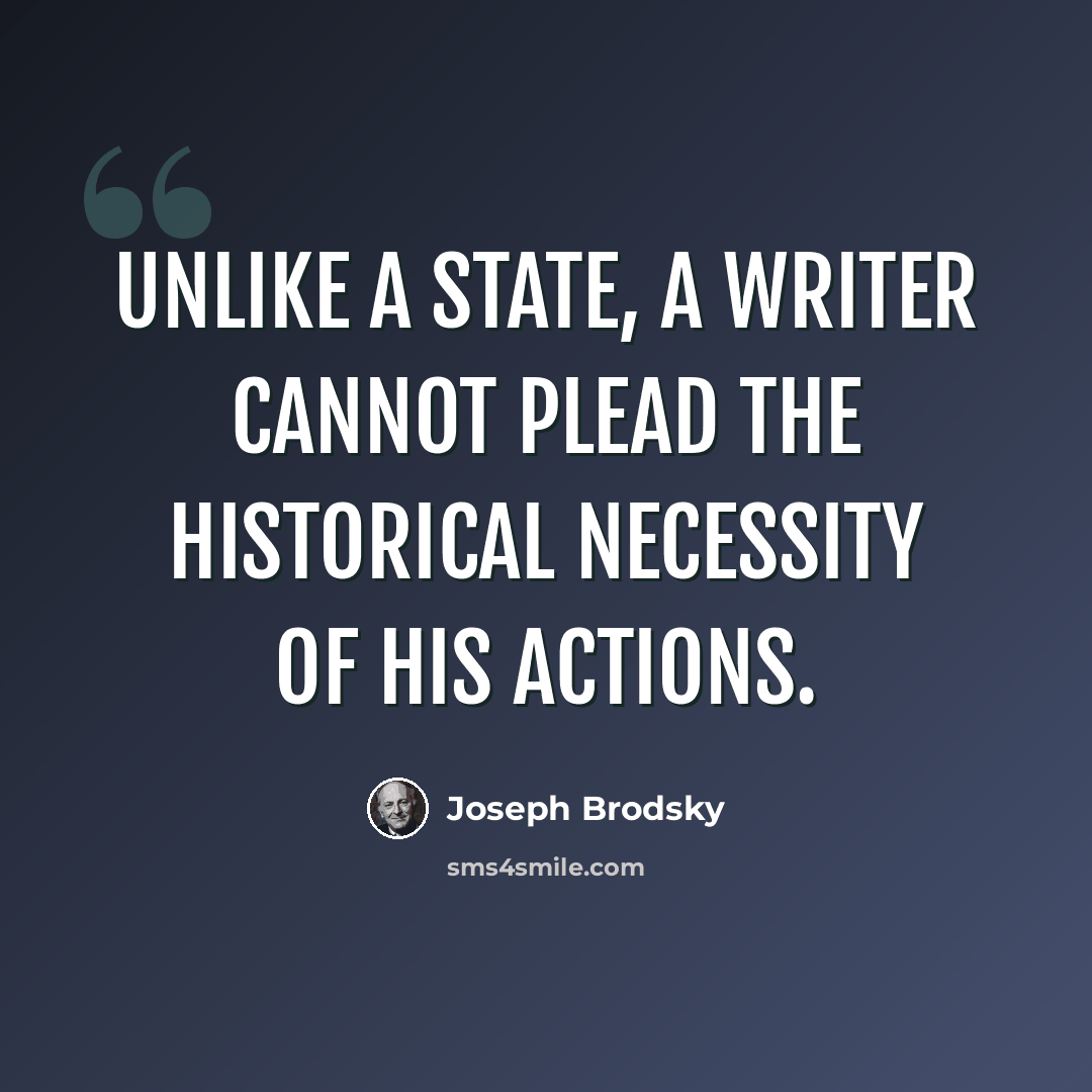 “Unlike a state, a writer cannot plead the historical necessity of his actions.” quote by Joseph Brodsky
