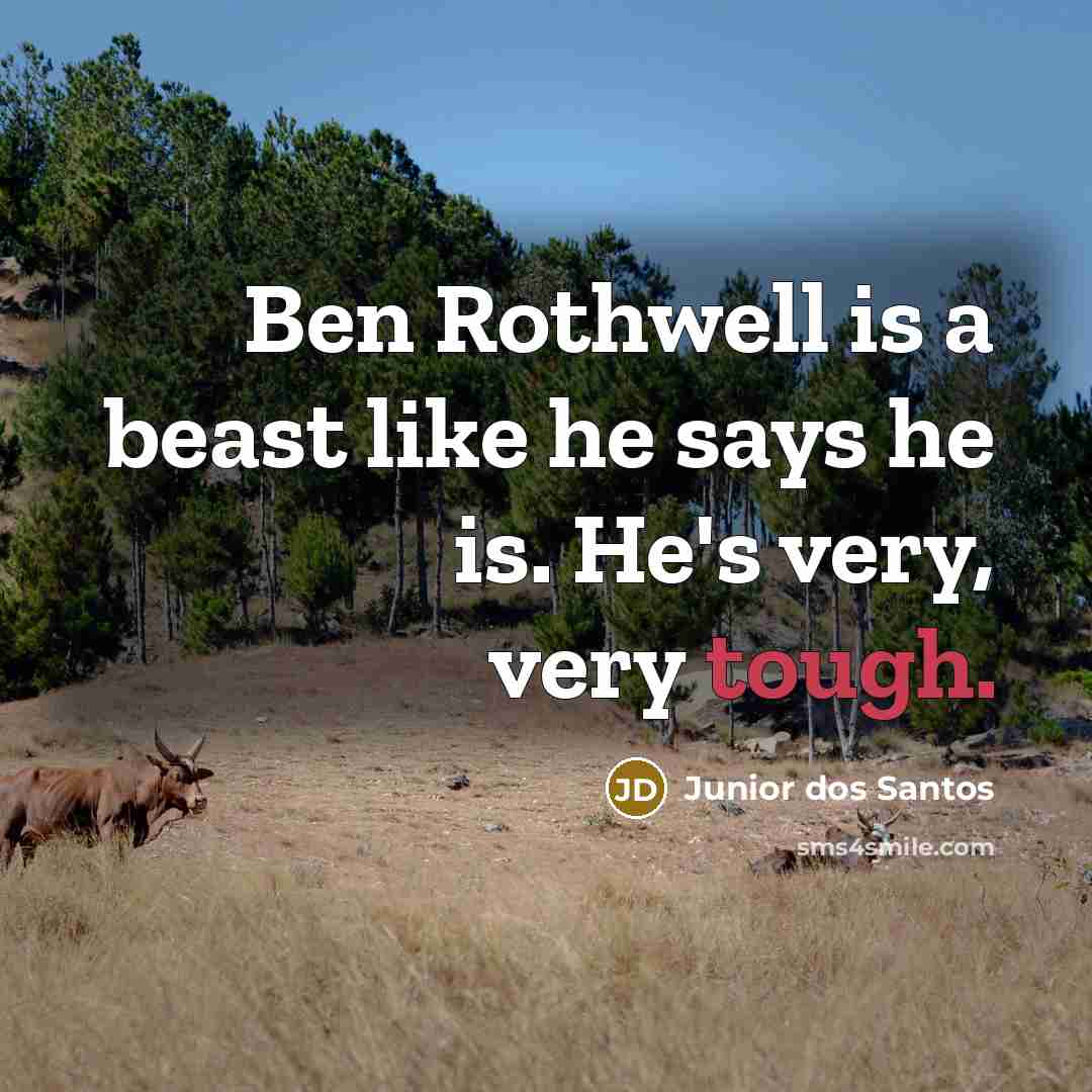 “Ben Rothwell is a beast like he says he is. He's very, very tough.” quote by Junior dos Santos