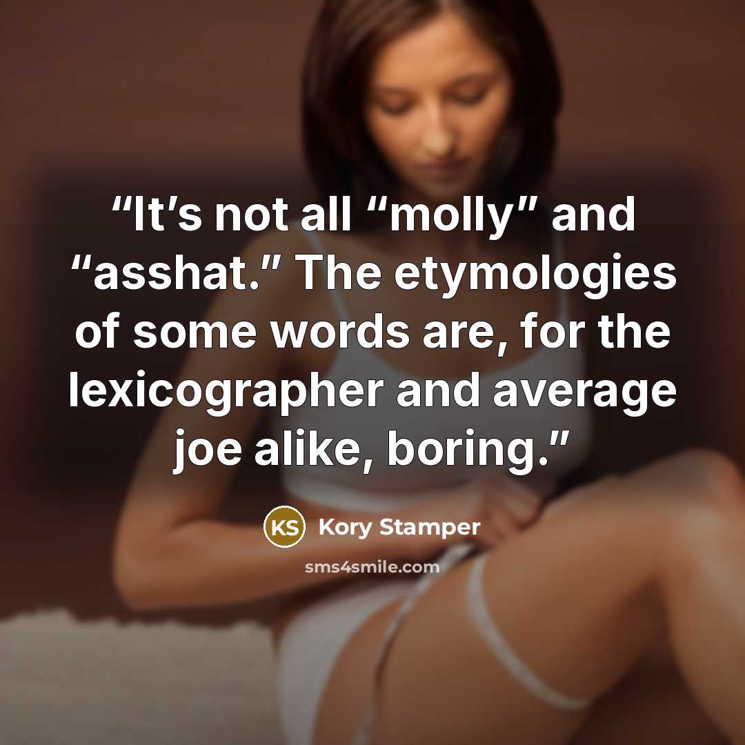 “It’s not all “molly” and “asshat.” The etymologies of some words are, for the lexicographer and average joe alike, boring.” quote by Kory Stamper