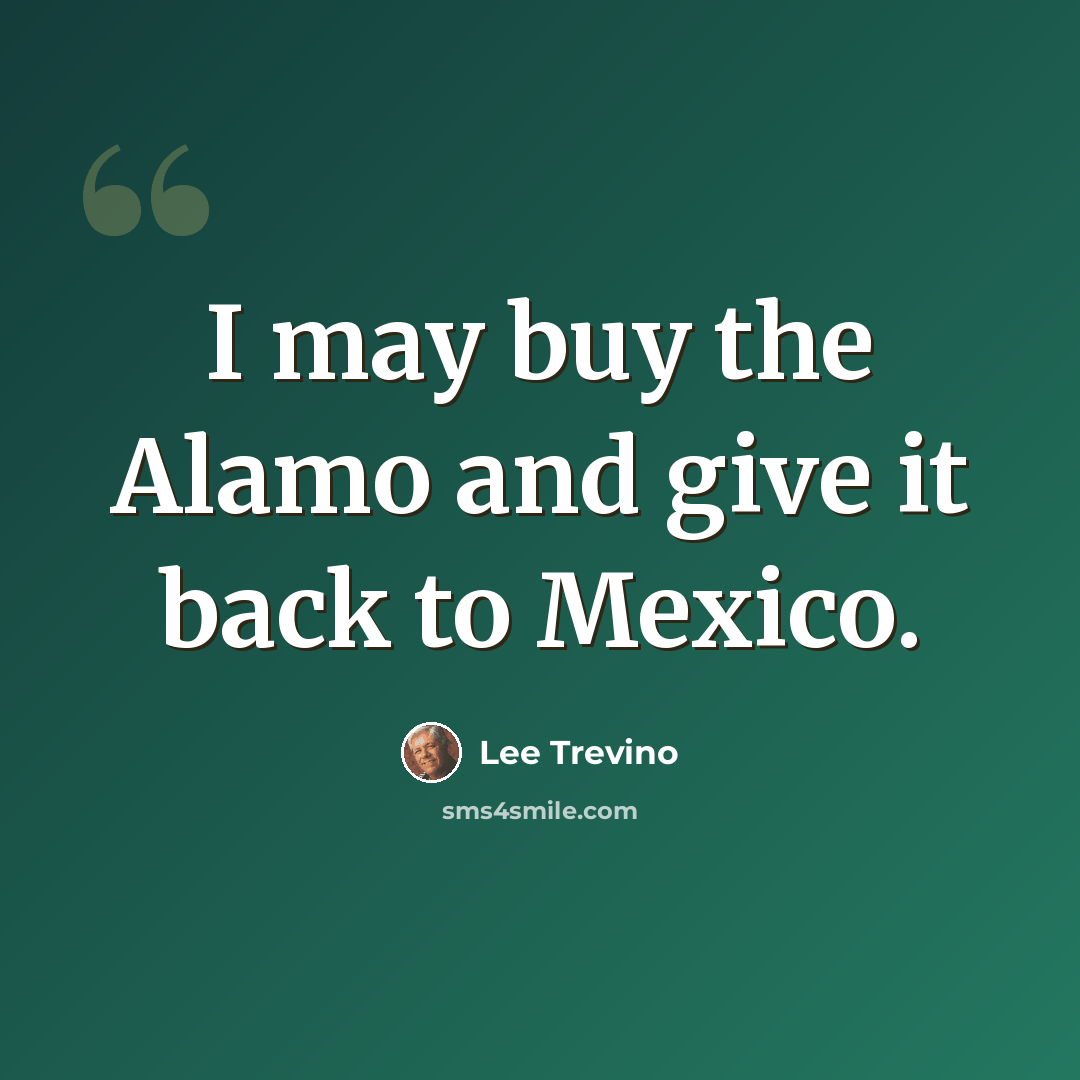 “I may buy the Alamo and give it back to Mexico.” quote by Lee Trevino