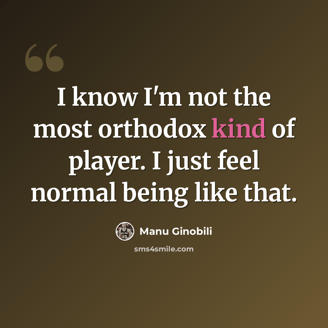 “I know I'm not the most orthodox kind of player. I just feel normal being like that.” quote by Manu Ginobili