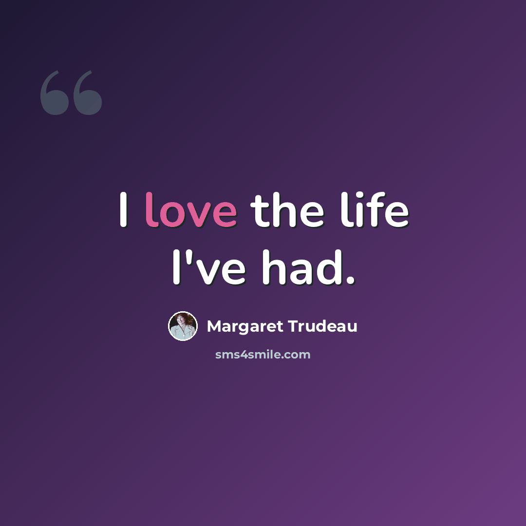 “I love the life I've had.” quote by Margaret Trudeau