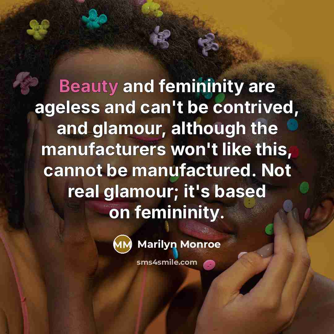 “Beauty and femininity are ageless and can't be contrived, and glamour, although the manufacturers won't like this, cannot be manufactured. Not real glamour; it's based on femininity.” quote by Marilyn Monroe