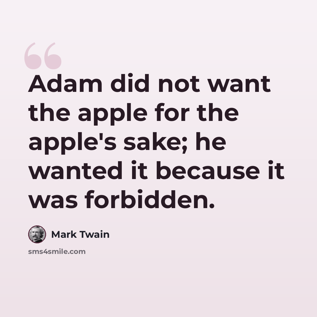 “Adam did not want the apple for the apple's sake; he wanted it because it was forbidden.” quote by Mark Twain