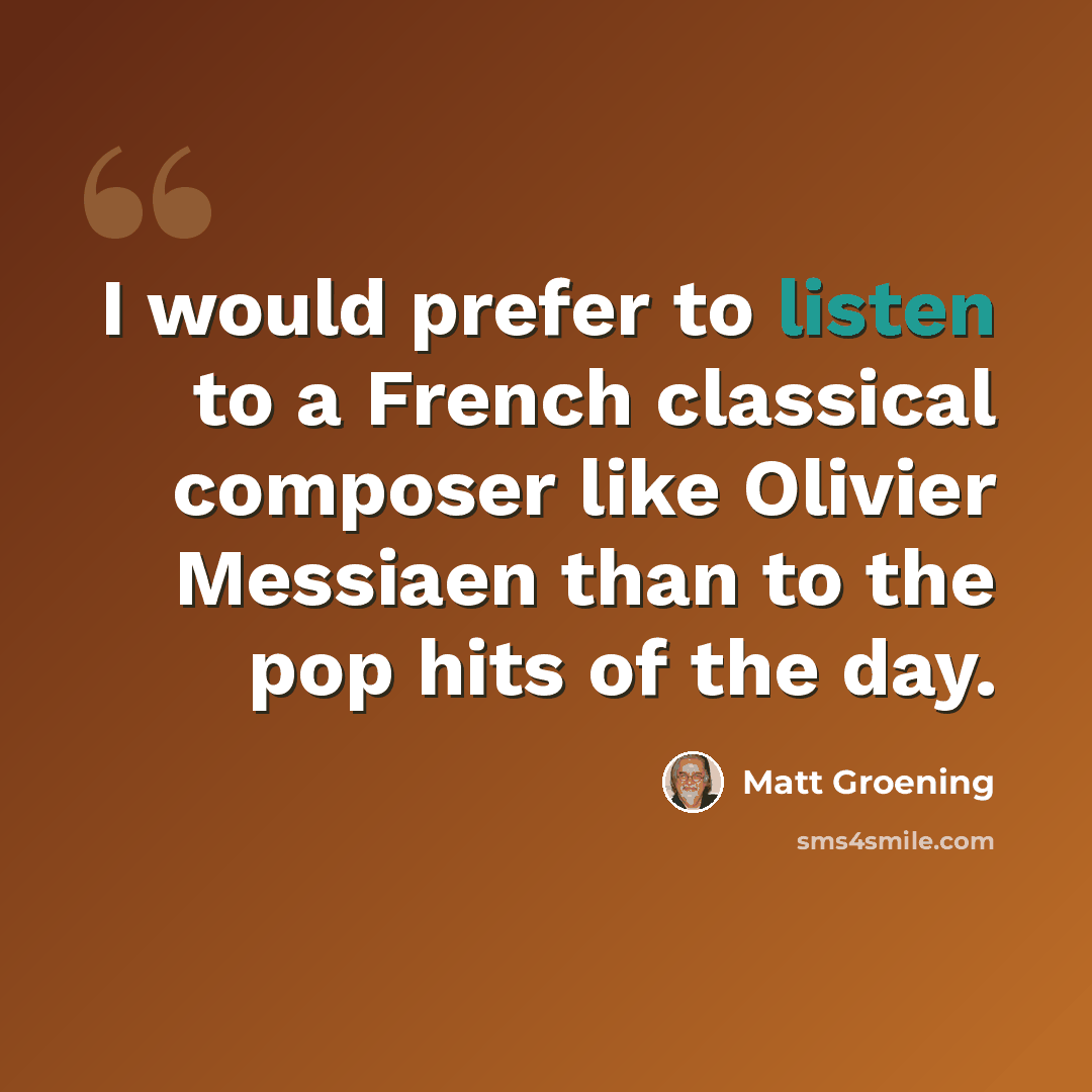 “I would prefer to listen to a French classical composer like Olivier Messiaen than to the pop hits of the day.” quote by Matt Groening