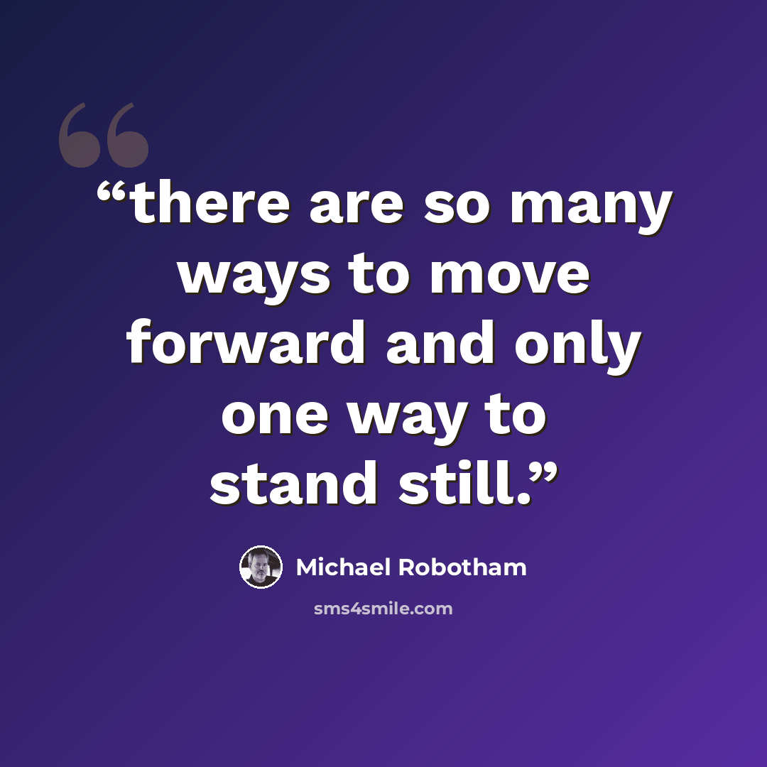 “there are so many ways to move forward and only one way to stand still.” quote by Michael Robotham