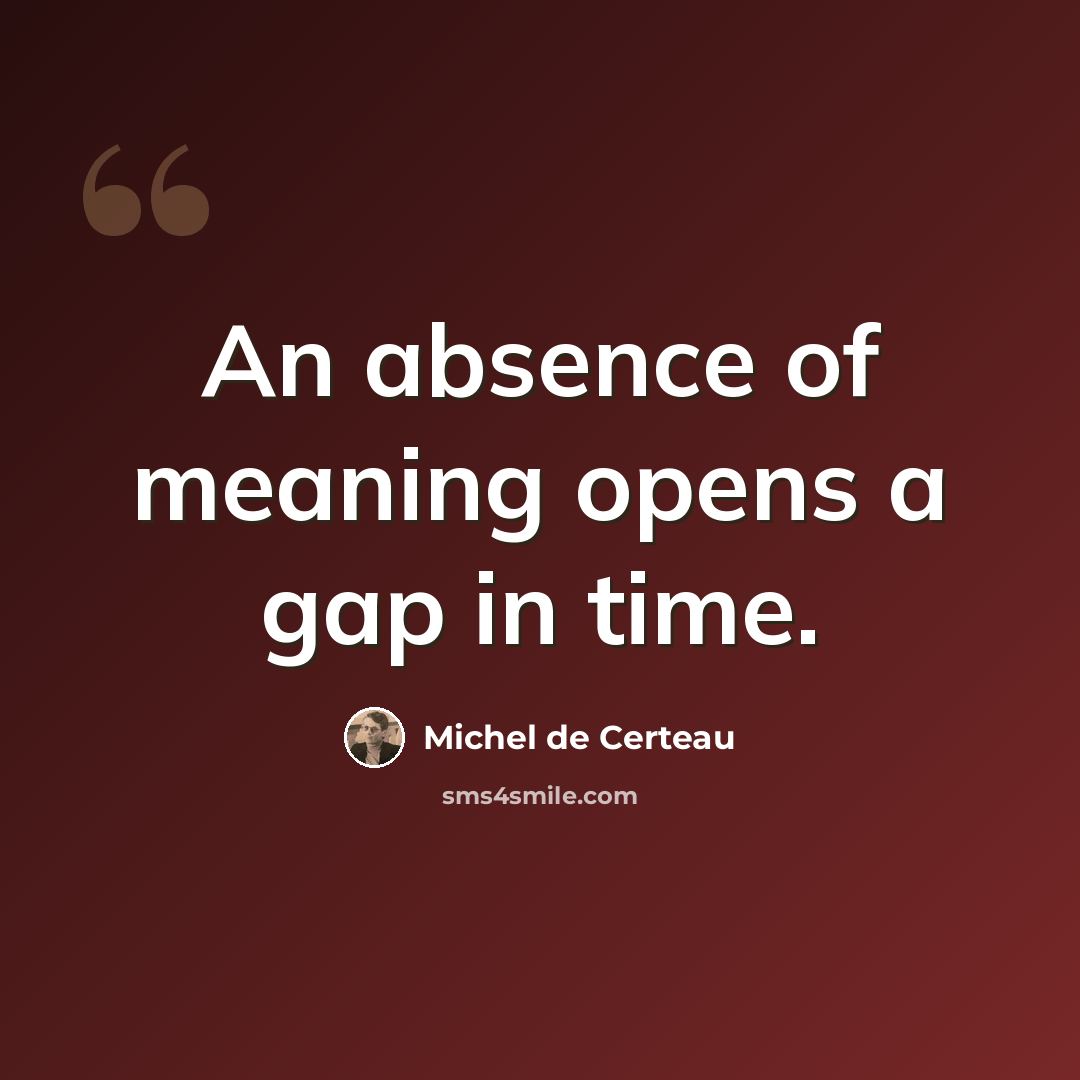 “An absence of meaning opens a gap in time.” quote by Michel de Certeau