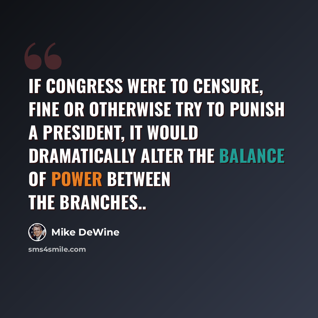 “If Congress were to censure, fine or otherwise try to punish a president, it would dramatically alter the balance of power between the branches..” quote by Mike DeWine