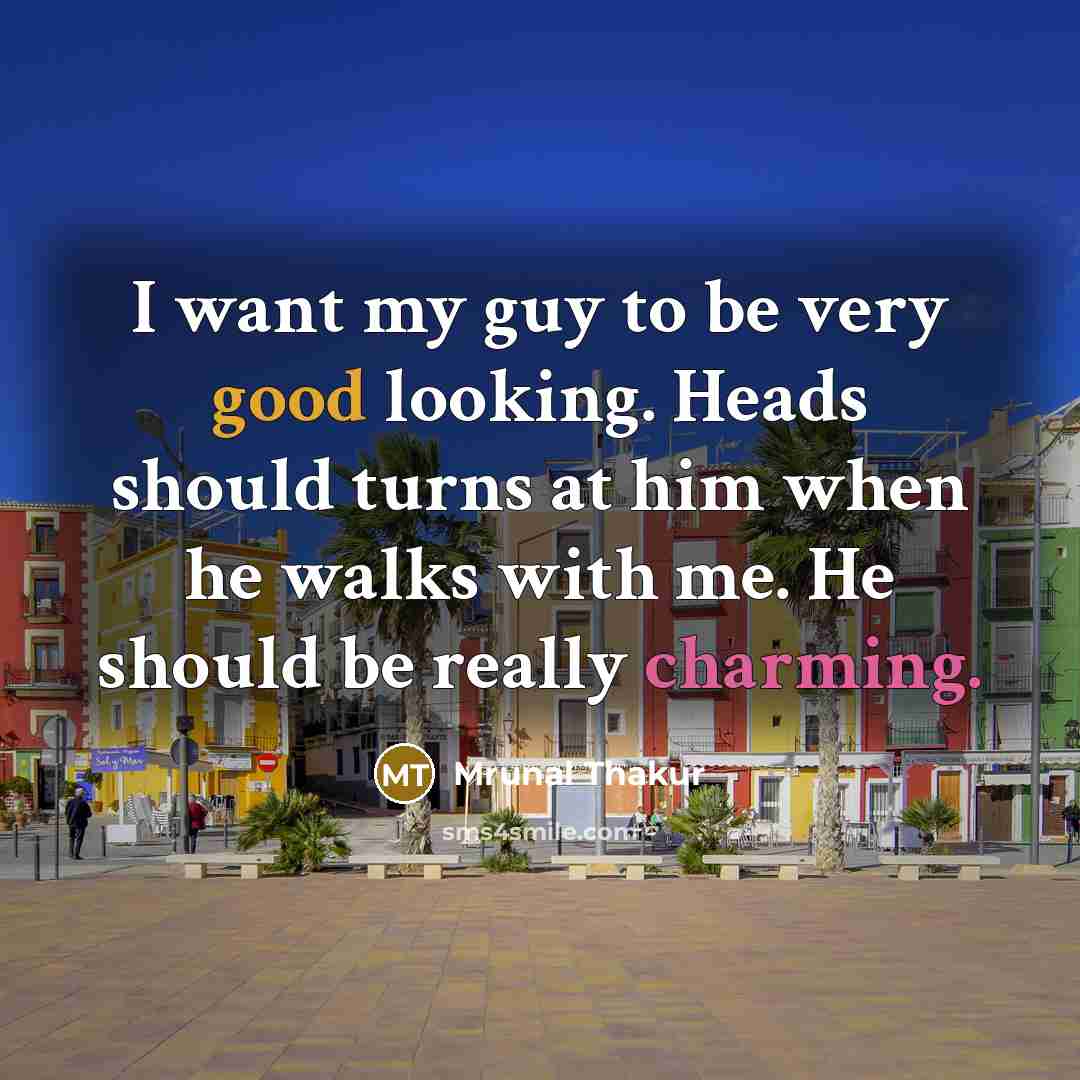 “I want my guy to be very good looking. Heads should turns at him when he walks with me. He should be really charming.” quote by Mrunal Thakur
