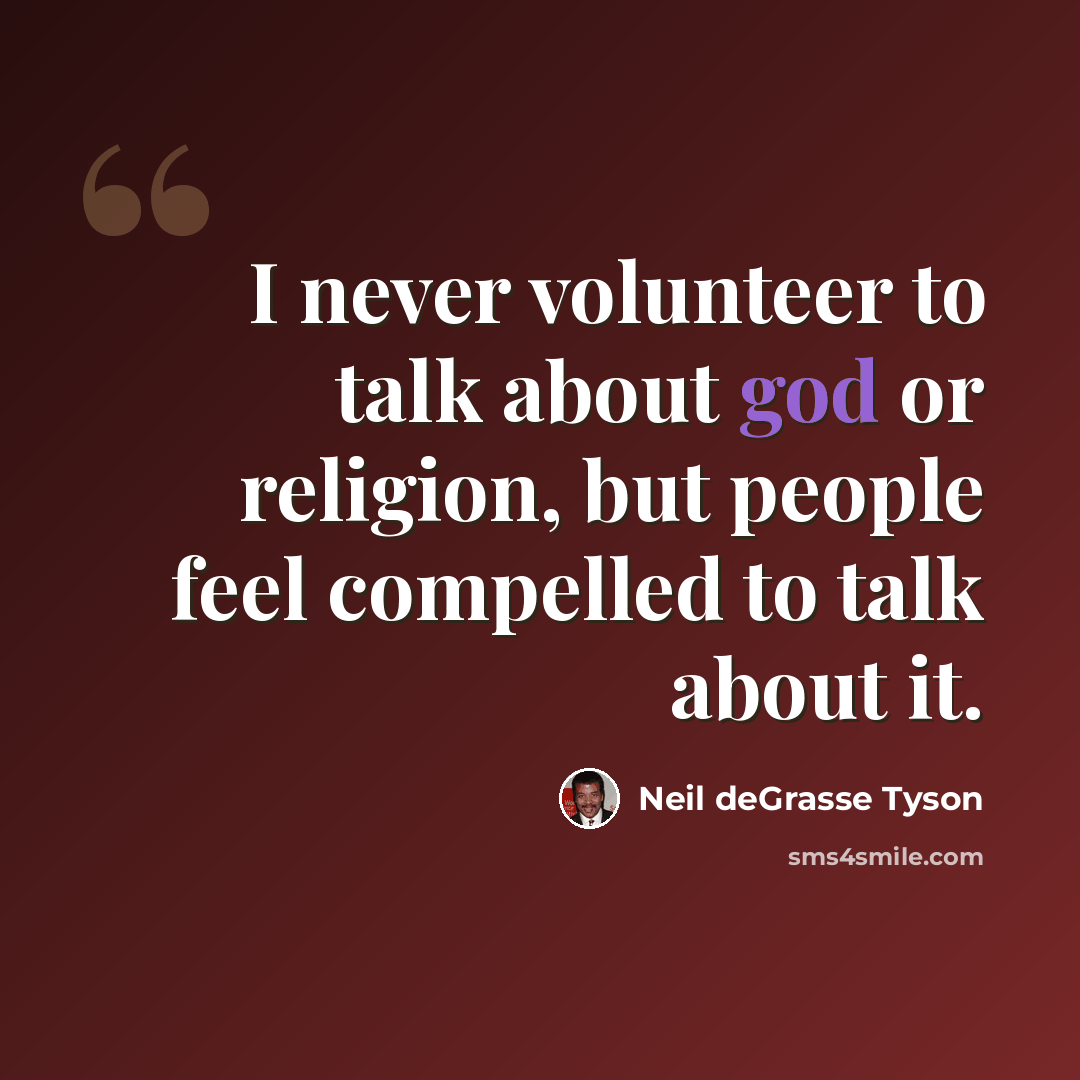 “I never volunteer to talk about god or religion, but people feel compelled to talk about it.” quote by Neil deGrasse Tyson