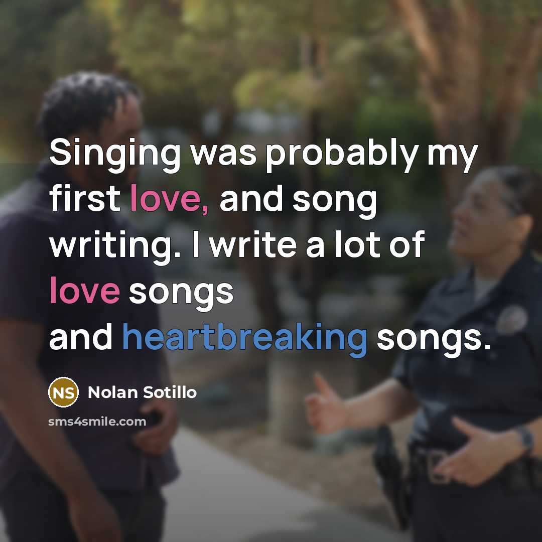 “Singing was probably my first love, and song writing. I write a lot of love songs and heartbreaking songs.” quote by Nolan Sotillo