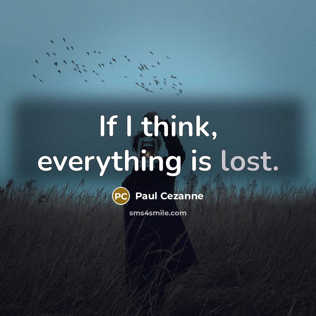 “If I think, everything is lost.” quote by Paul Cezanne