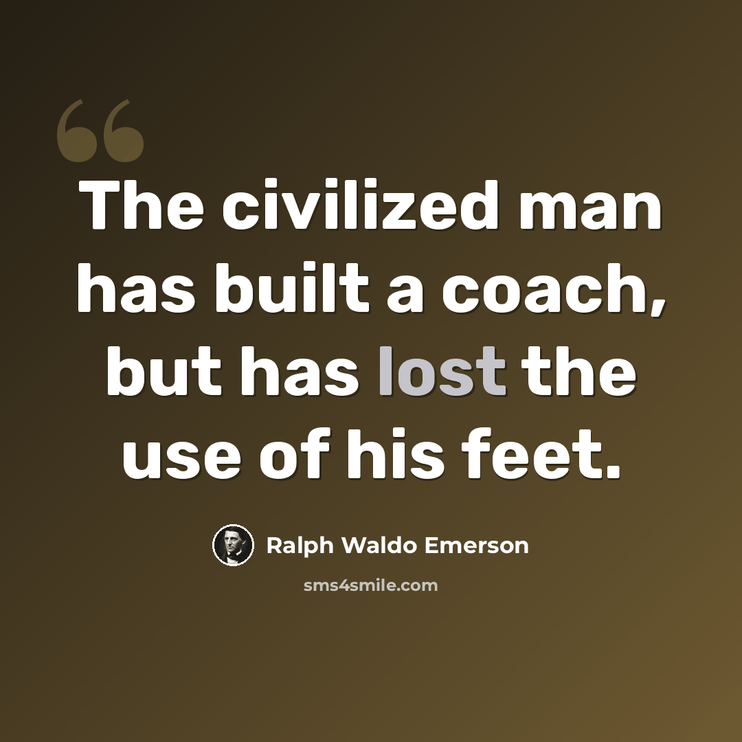“The civilized man has built a coach, but has lost the use of his feet.” quote by Ralph Waldo Emerson