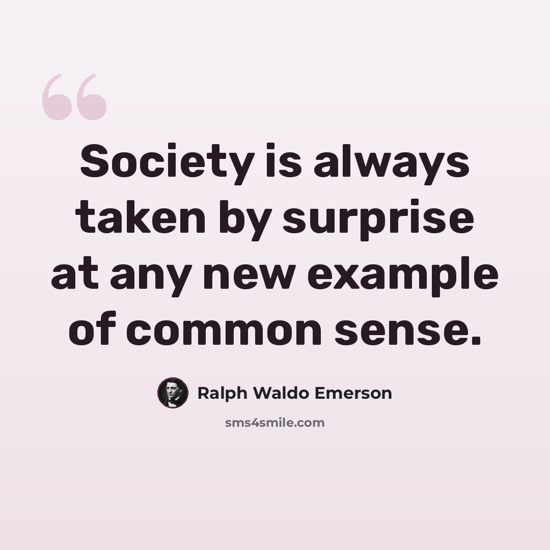 “Society is always taken by surprise at any new example of common sense.” quote by Ralph Waldo Emerson