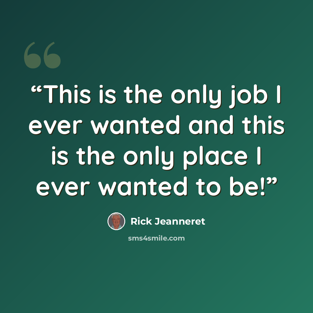 “This is the only job I ever wanted and this is the only place I ever wanted to be!” quote by Rick Jeanneret
