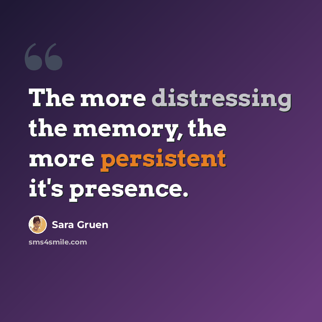“The more distressing the memory, the more persistent it's presence.” quote by Sara Gruen