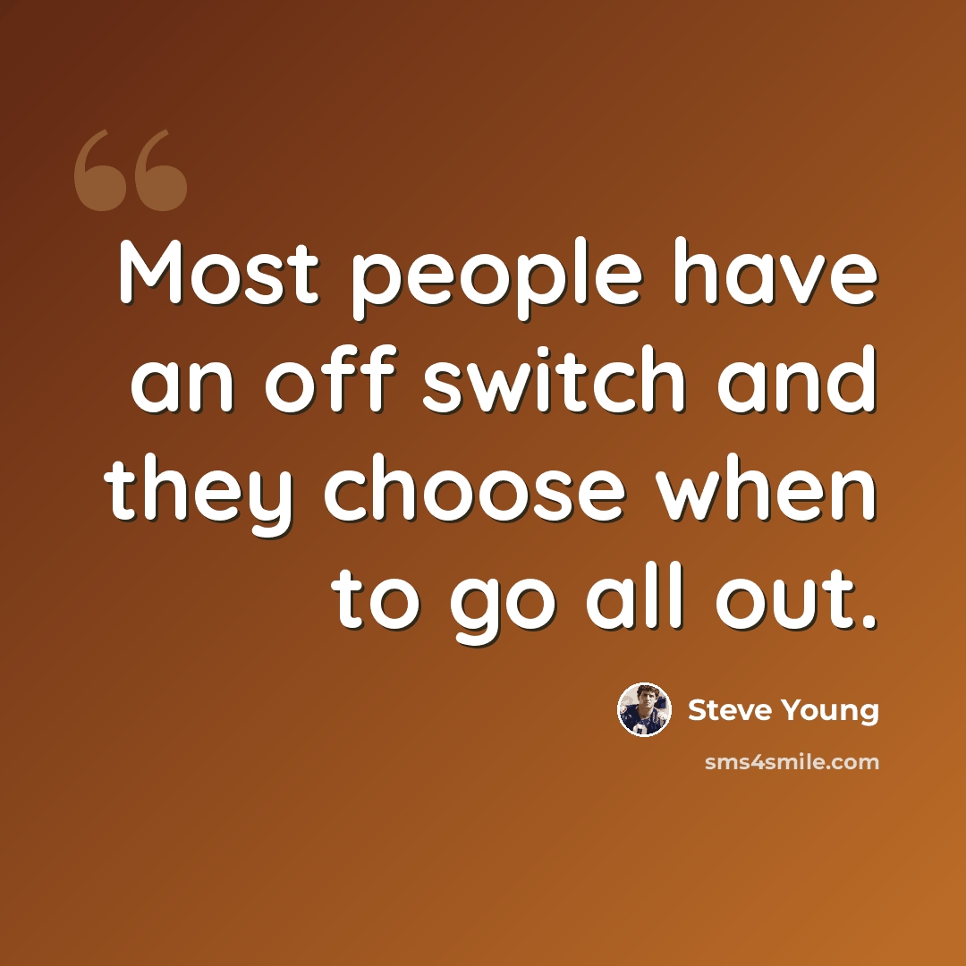 “Most people have an off switch and they choose when to go all out.” quote by Steve Young