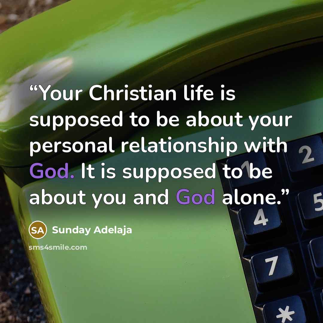 “Your Christian life is supposed to be about your personal relationship with God. It is supposed to be about you and God alone.” quote by Sunday Adelaja