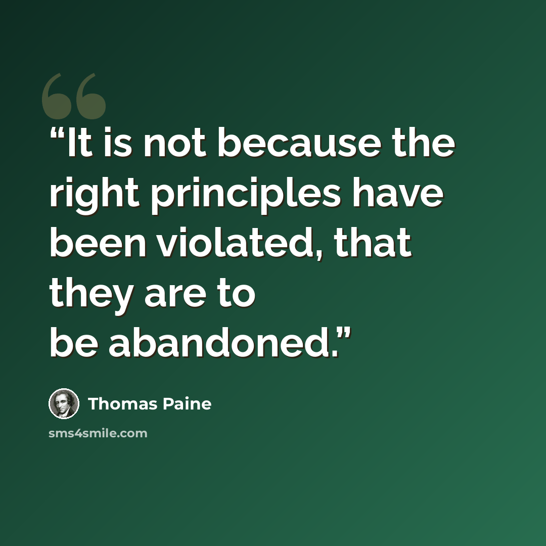 “It is not because the right principles have been violated, that they are to be abandoned.” quote by Thomas Paine